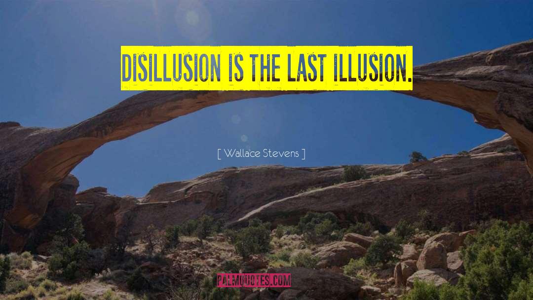 Wallace Stevens Quotes: Disillusion is the last illusion.