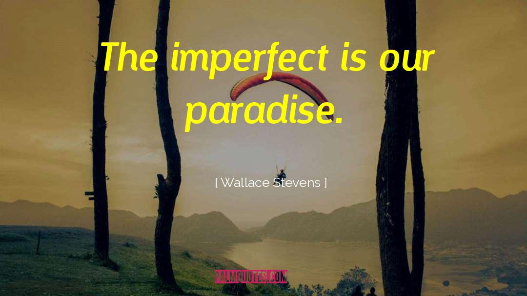 Wallace Stevens Quotes: The imperfect is our paradise.