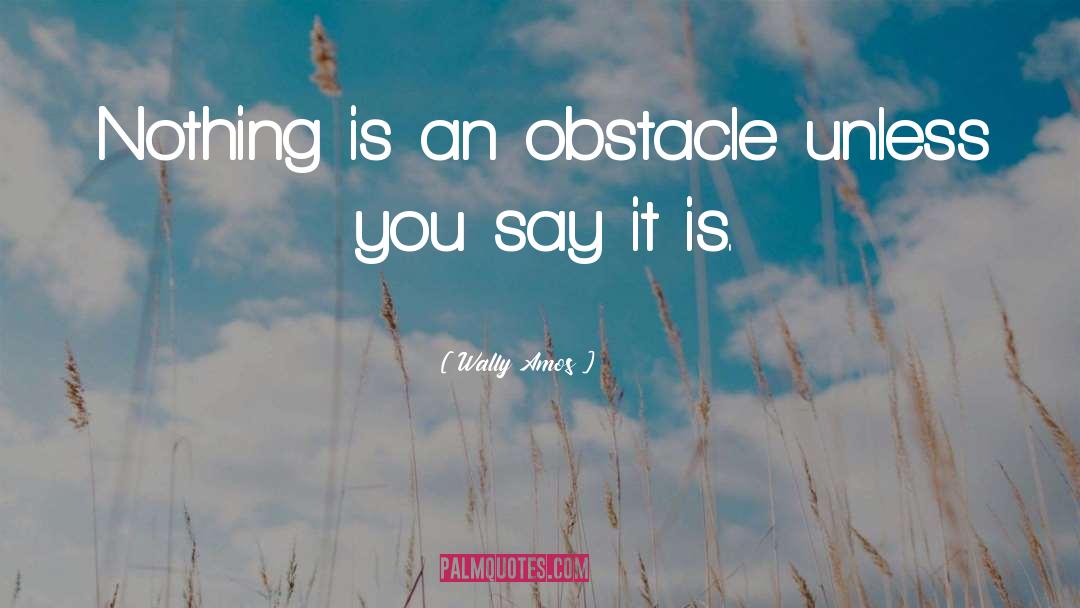 Wally Amos Quotes: Nothing is an obstacle unless