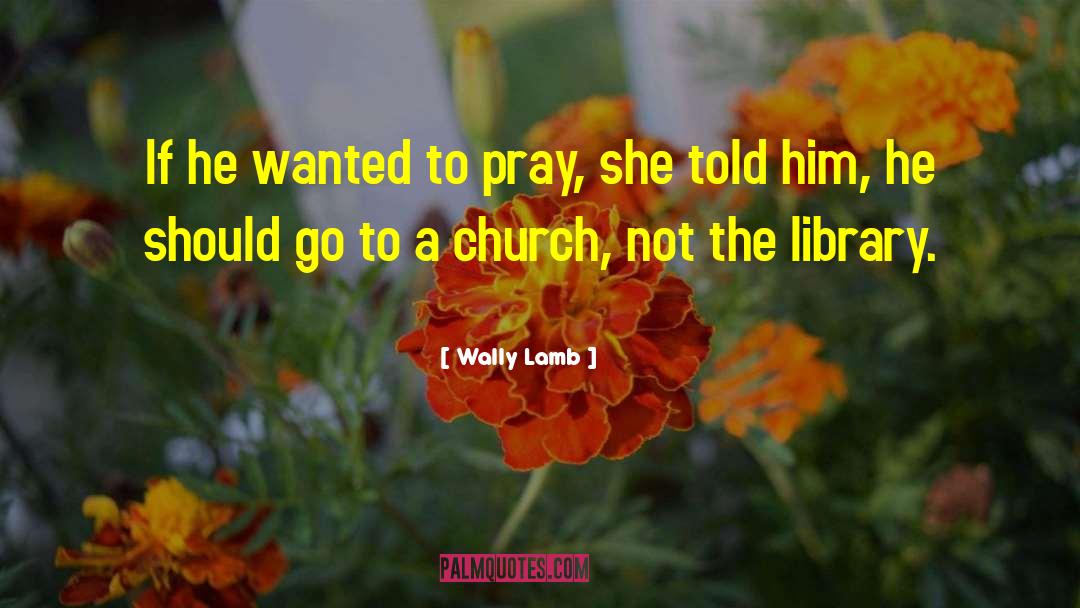 Wally Lamb Quotes: If he wanted to pray,