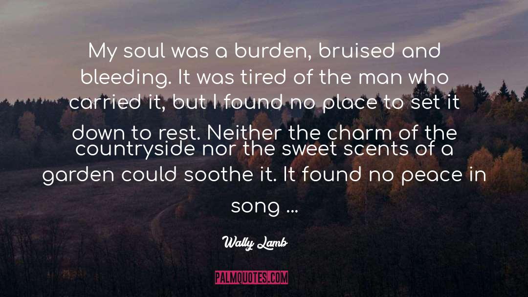 Wally Lamb Quotes: My soul was a burden,