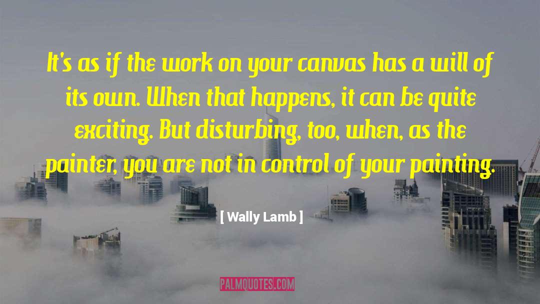 Wally Lamb Quotes: It's as if the work