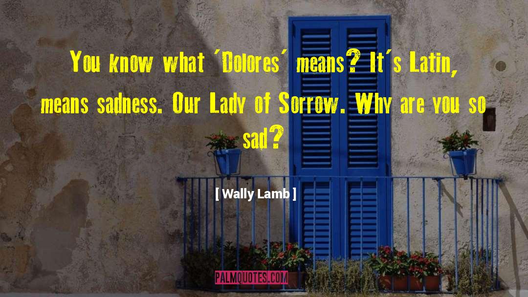 Wally Lamb Quotes: You know what 'Dolores' means?
