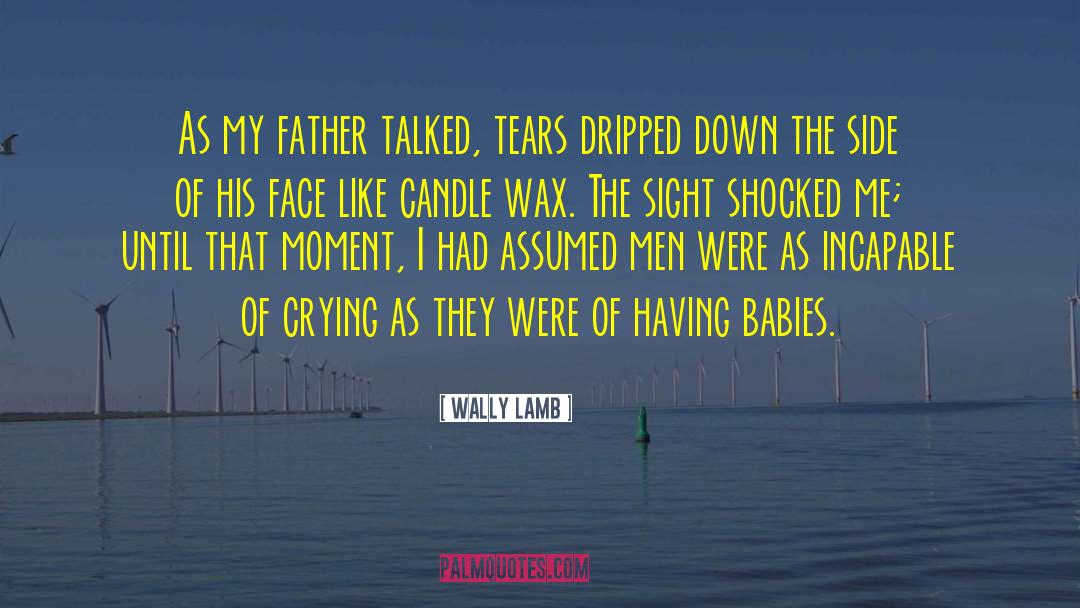 Wally Lamb Quotes: As my father talked, tears