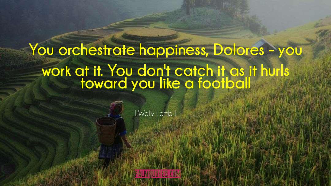 Wally Lamb Quotes: You orchestrate happiness, Dolores -