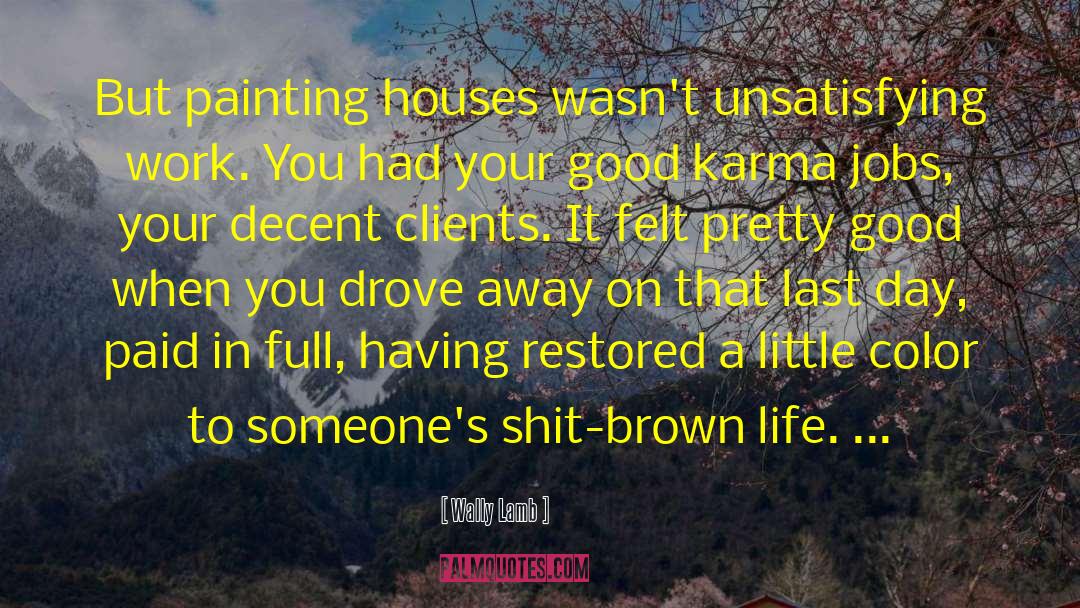 Wally Lamb Quotes: But painting houses wasn't unsatisfying