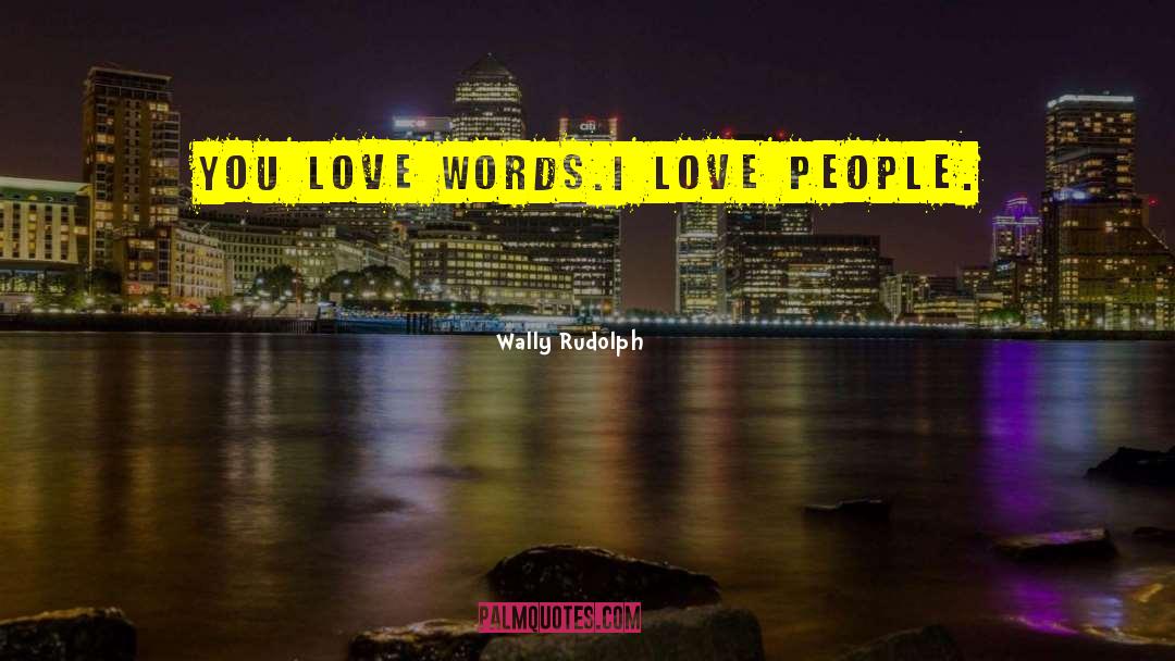 Wally Rudolph Quotes: You love words.<br />I love