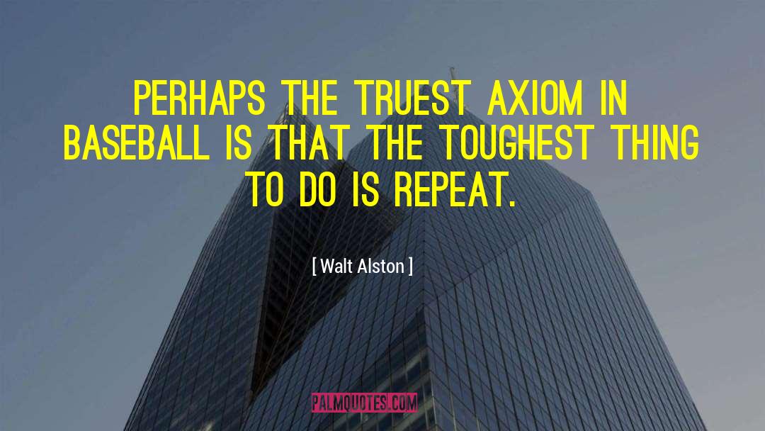 Walt Alston Quotes: Perhaps the truest axiom in