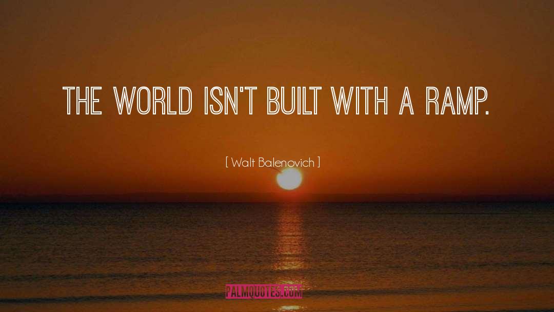 Walt Balenovich Quotes: The world isn't built with