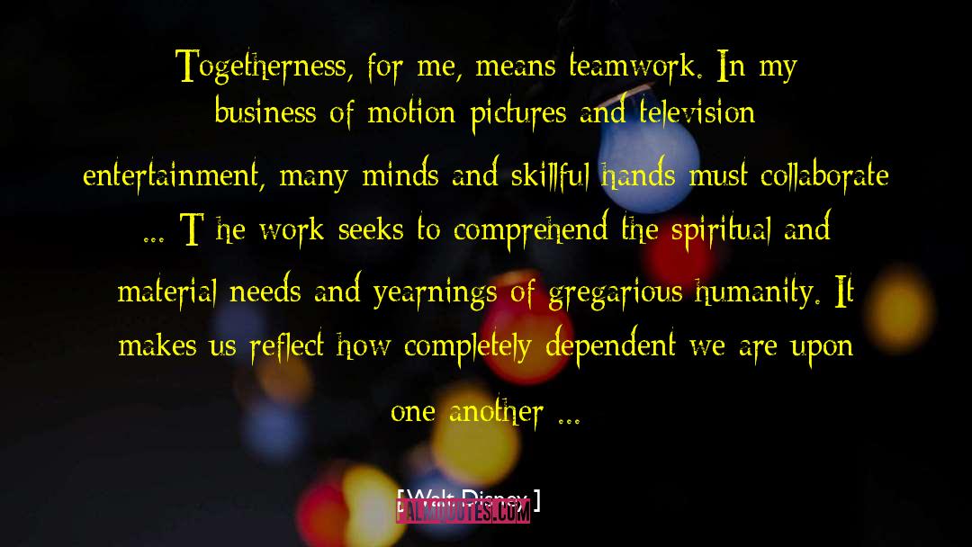 Walt Disney Quotes: Togetherness, for me, means teamwork.