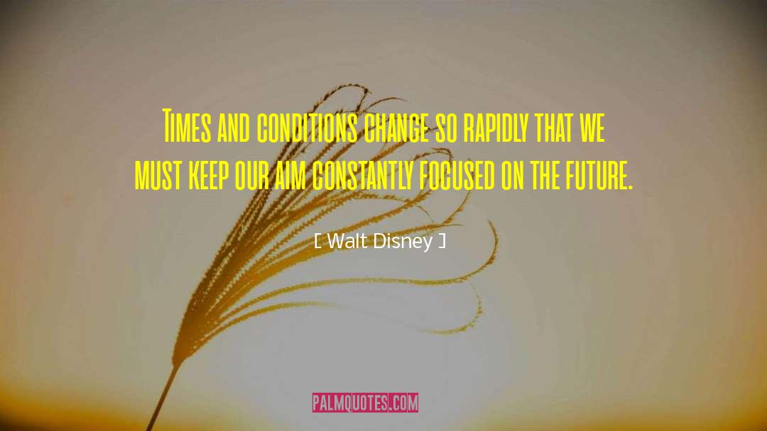 Walt Disney Quotes: Times and conditions change so