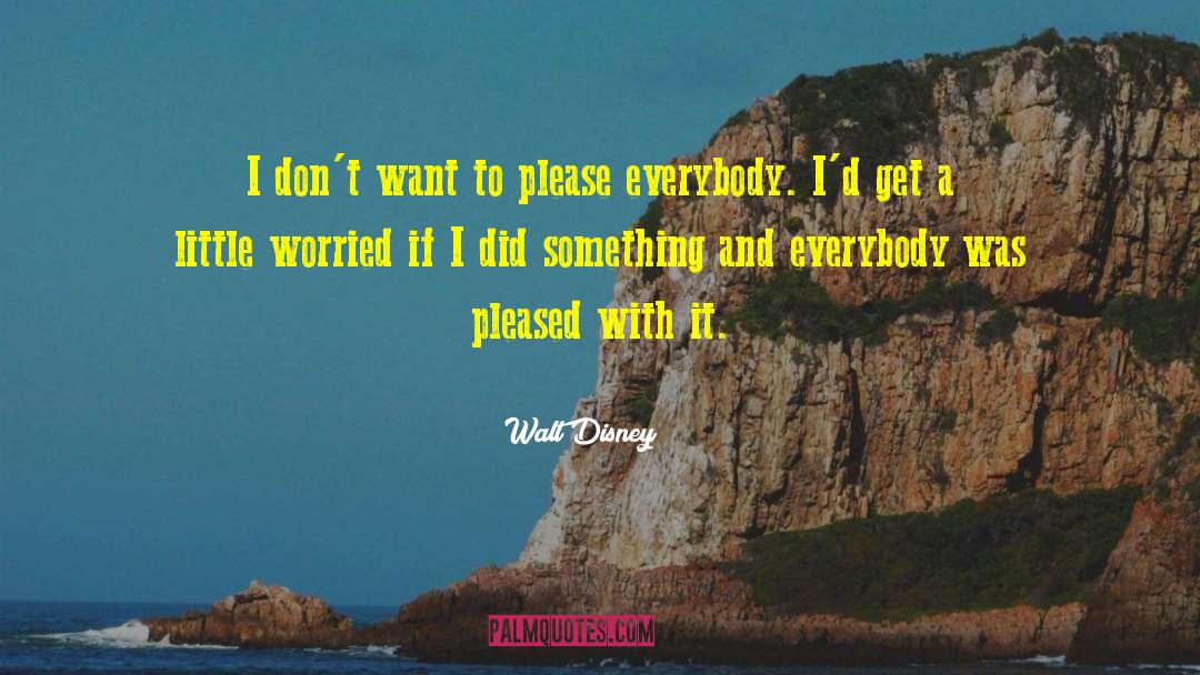 Walt Disney Quotes: I don't want to please