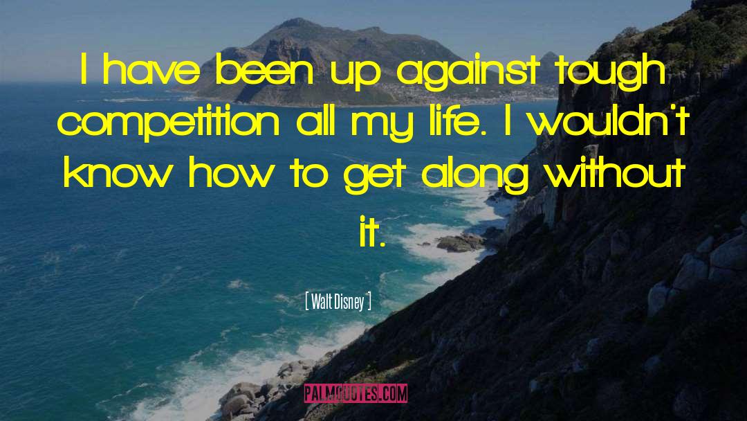 Walt Disney Quotes: I have been up against