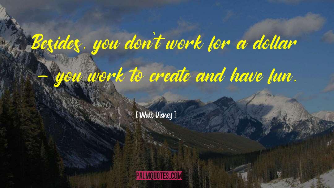 Walt Disney Quotes: Besides, you don't work for