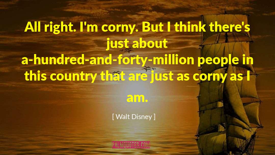 Walt Disney Quotes: All right. I'm corny. But