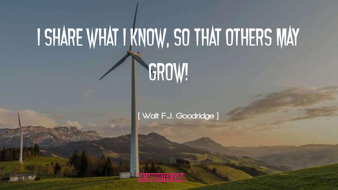 Walt F.J. Goodridge Quotes: I share what I know,