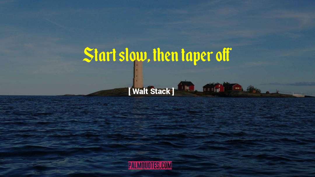 Walt Stack Quotes: Start slow, then taper off