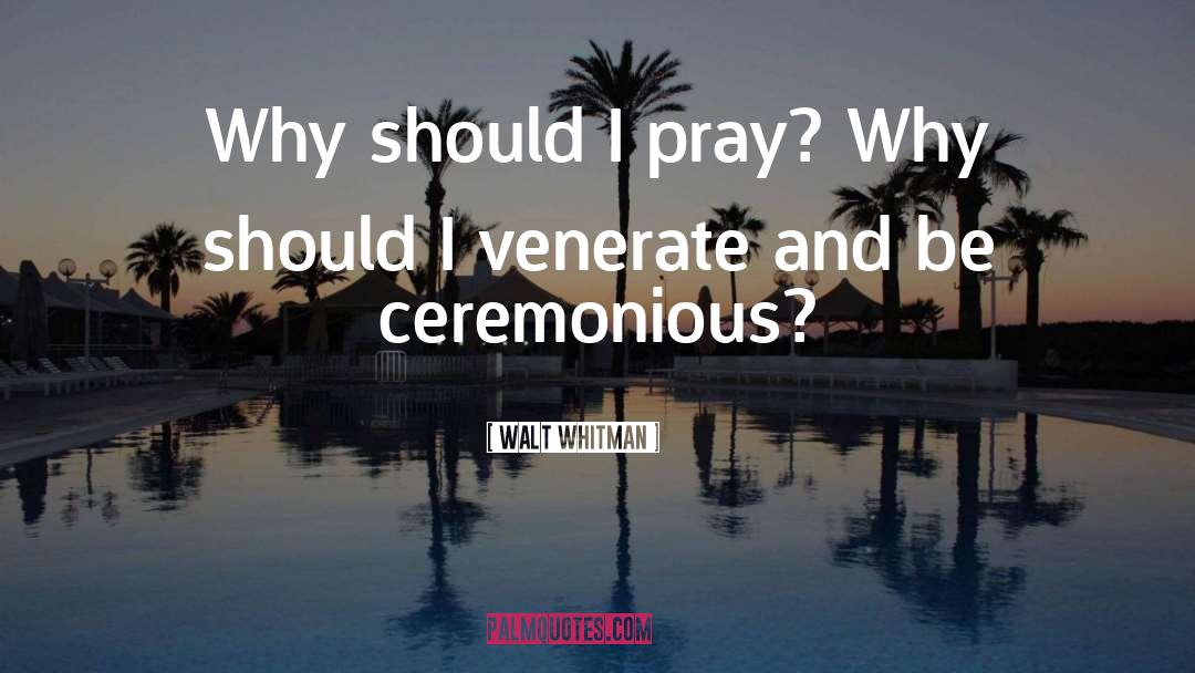 Walt Whitman Quotes: Why should I pray? Why