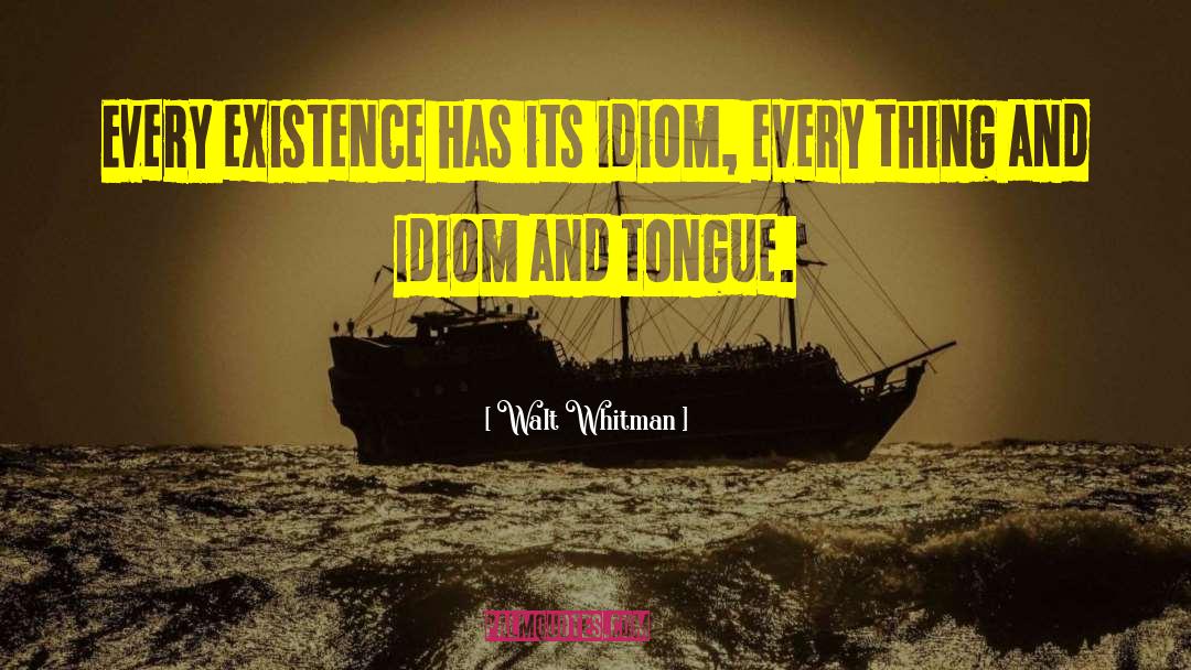 Walt Whitman Quotes: Every existence has its idiom,