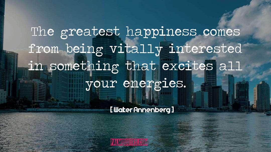 Walter Annenberg Quotes: The greatest happiness comes from