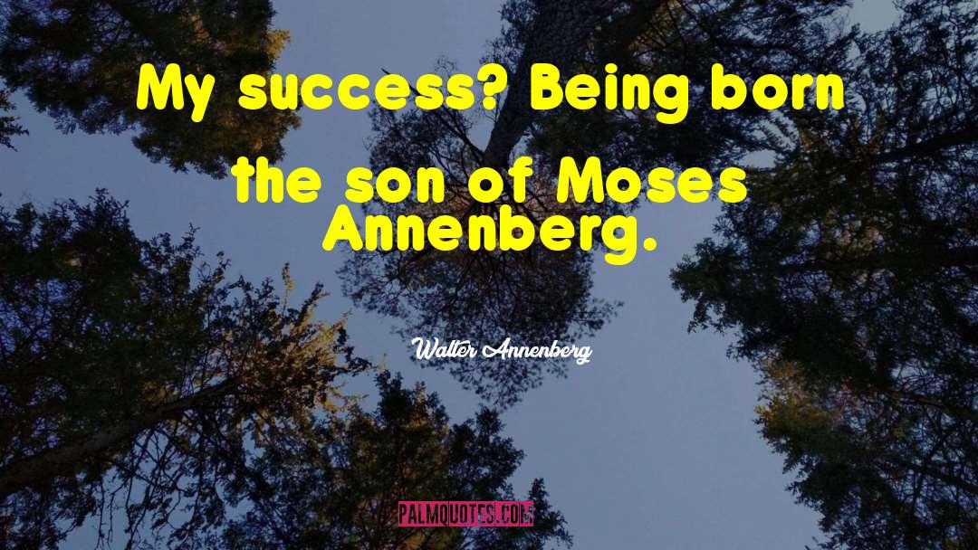 Walter Annenberg Quotes: My success? Being born the