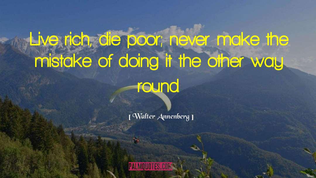 Walter Annenberg Quotes: Live rich, die poor; never