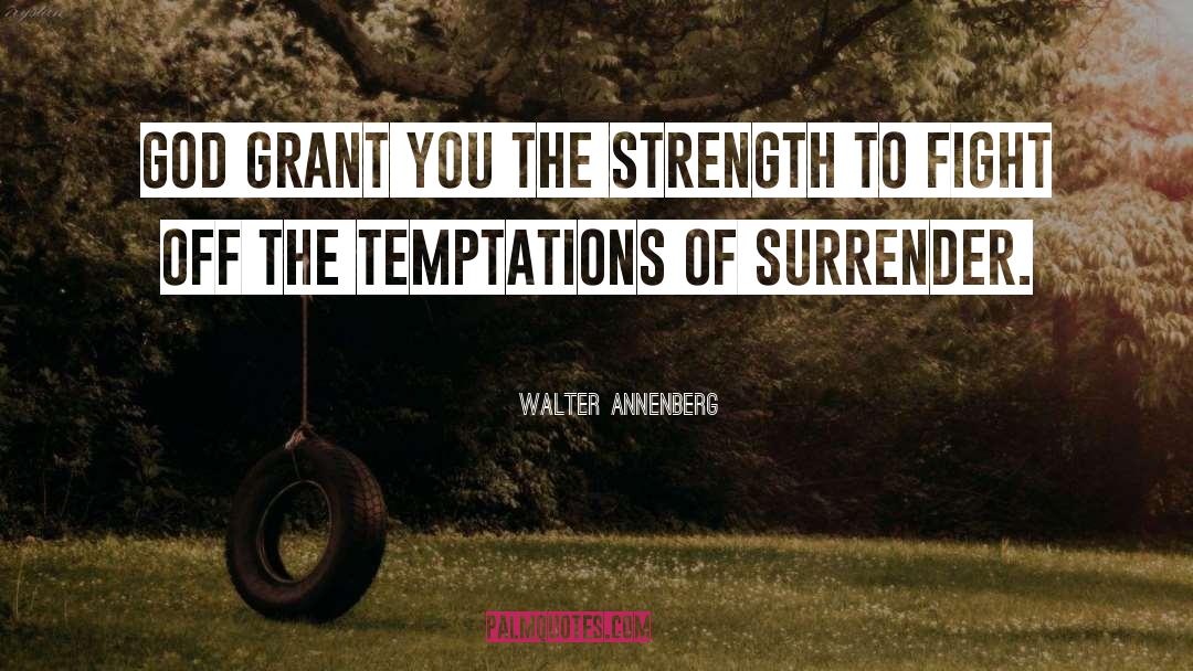 Walter Annenberg Quotes: God grant you the strength