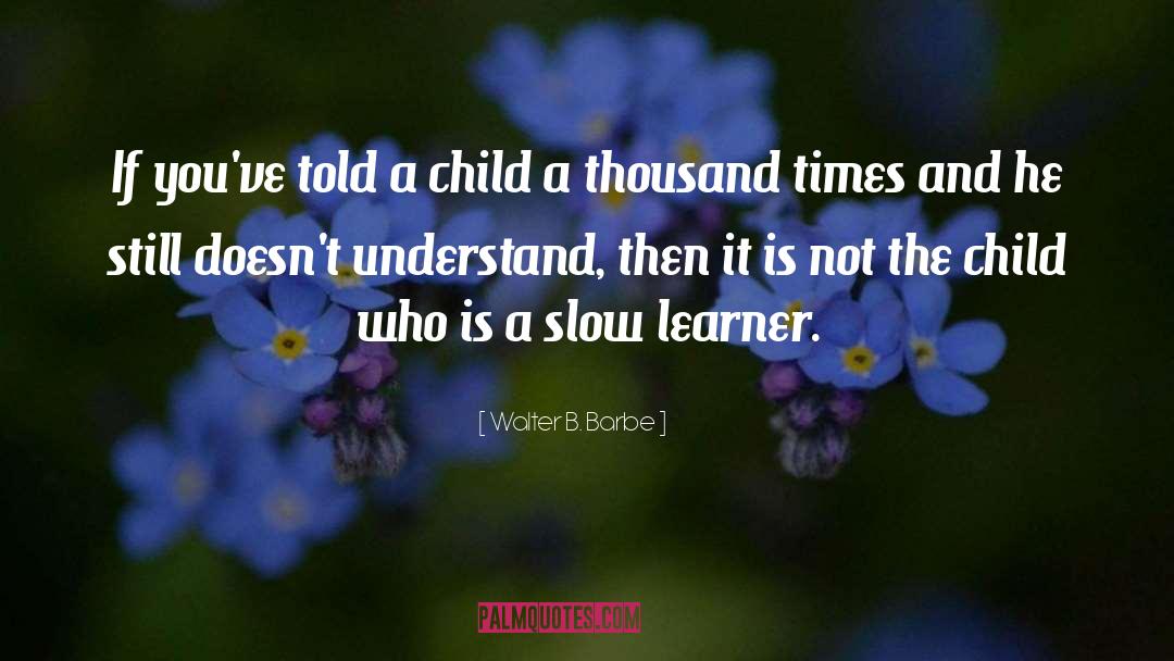 Walter B. Barbe Quotes: If you've told a child