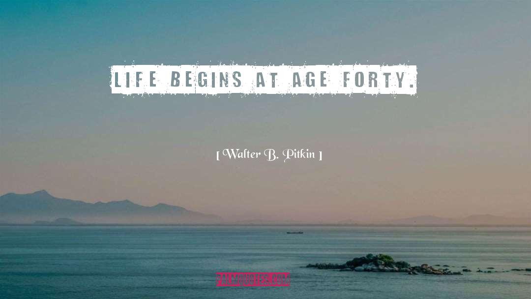 Walter B. Pitkin Quotes: Life begins at age forty.
