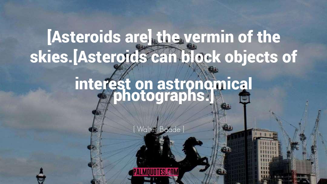 Walter Baade Quotes: [Asteroids are] the vermin of
