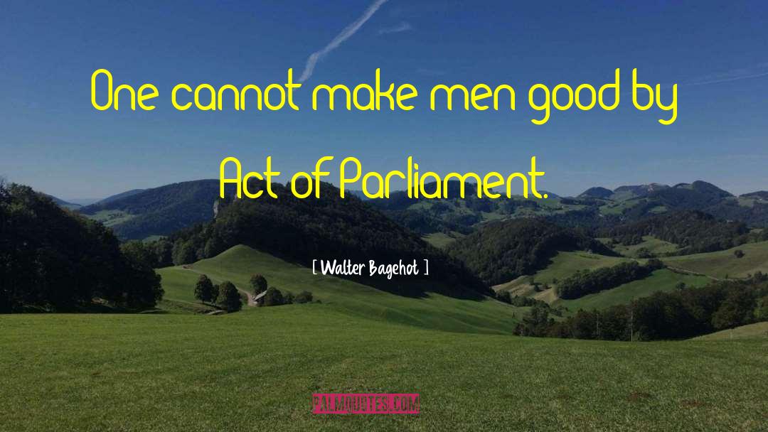 Walter Bagehot Quotes: One cannot make men good