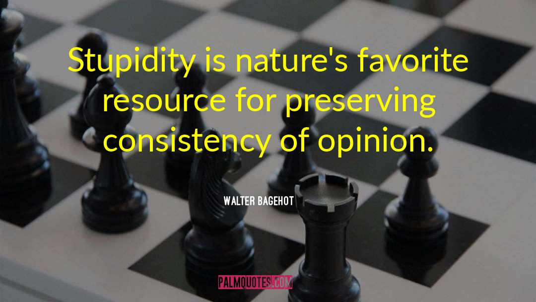 Walter Bagehot Quotes: Stupidity is nature's favorite resource