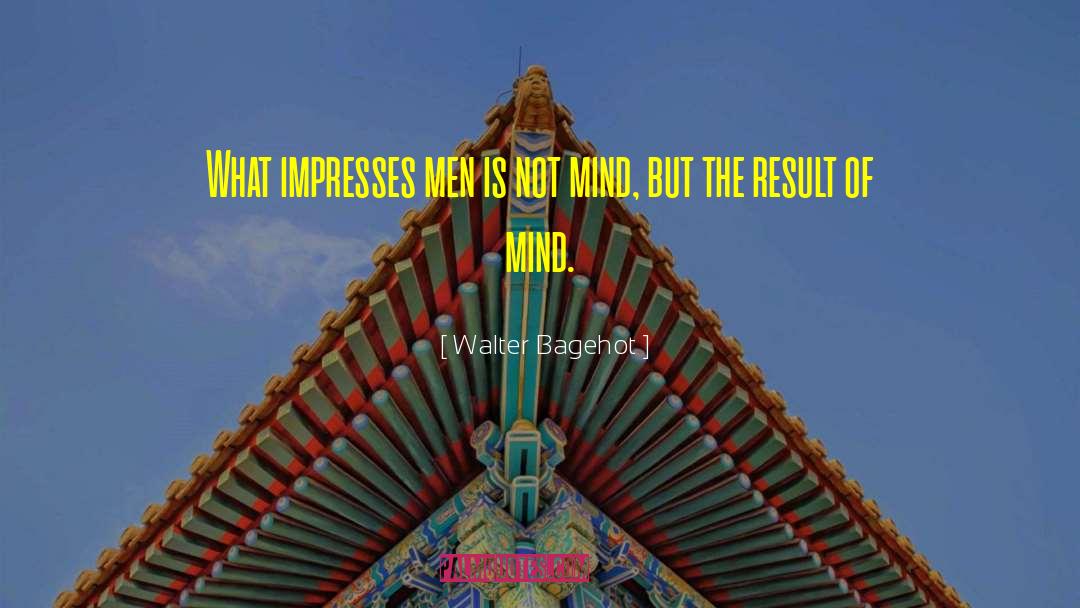 Walter Bagehot Quotes: What impresses men is not