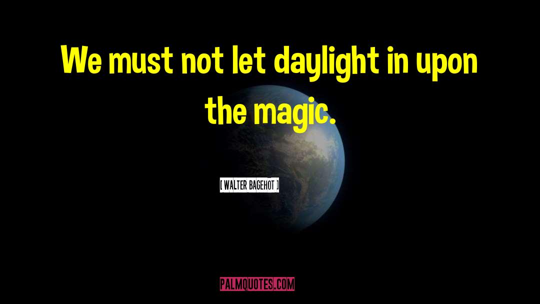 Walter Bagehot Quotes: We must not let daylight