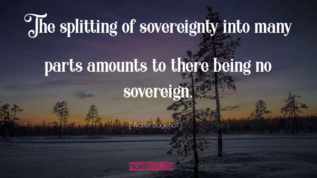 Walter Bagehot Quotes: The splitting of sovereignty into