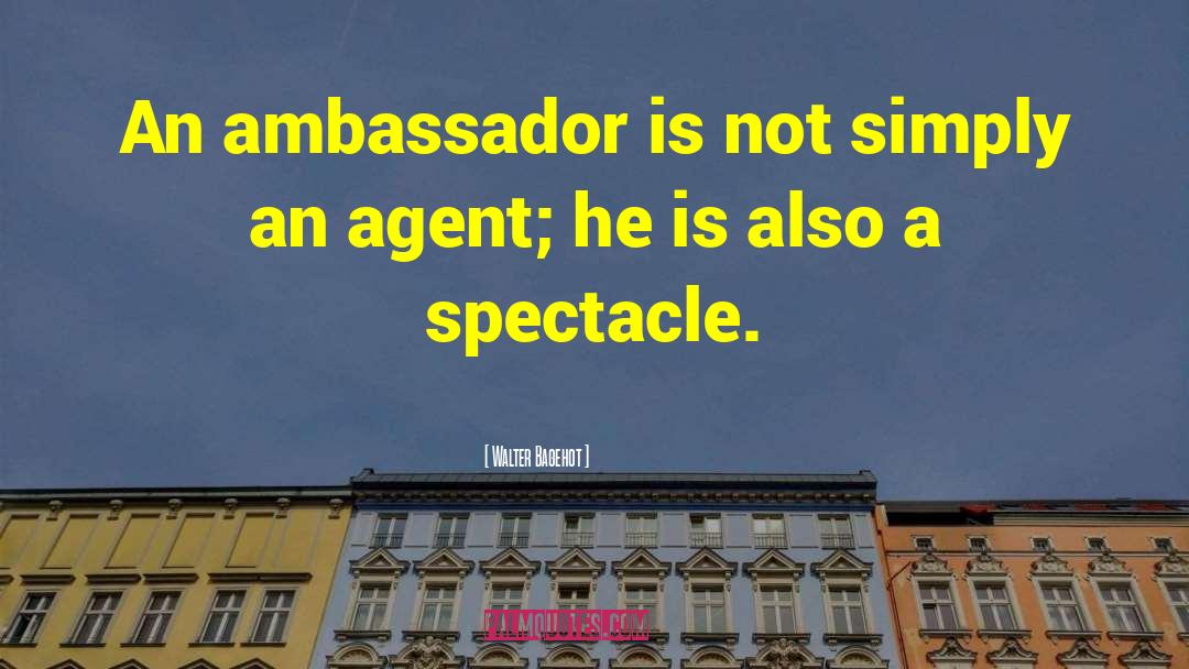 Walter Bagehot Quotes: An ambassador is not simply