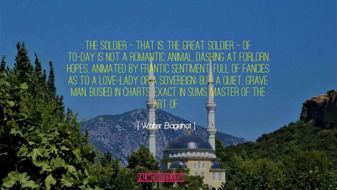 Walter Bagehot Quotes: The soldier - that is,