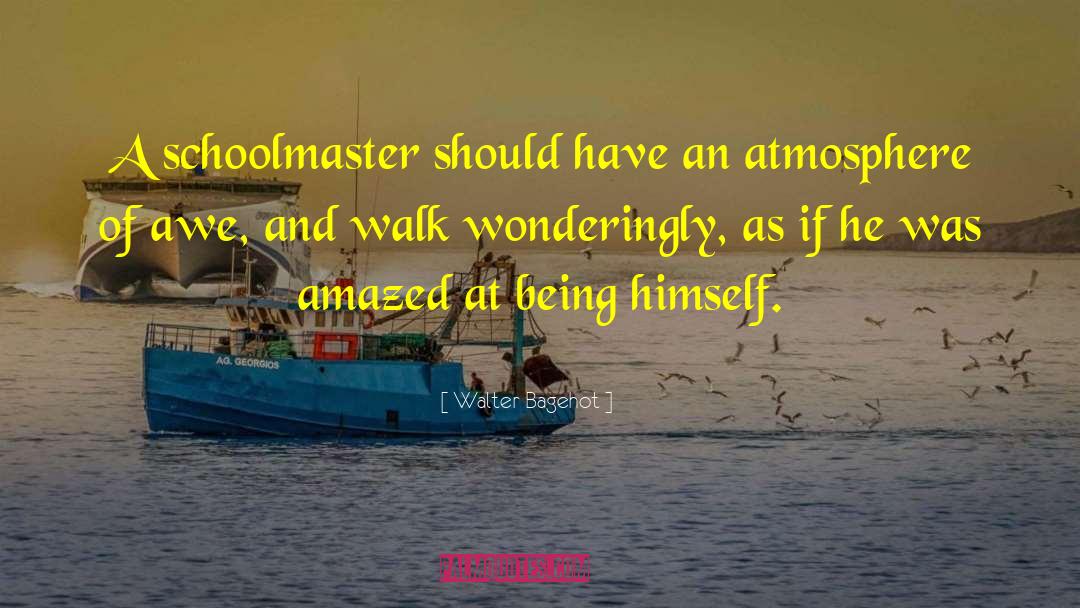 Walter Bagehot Quotes: A schoolmaster should have an