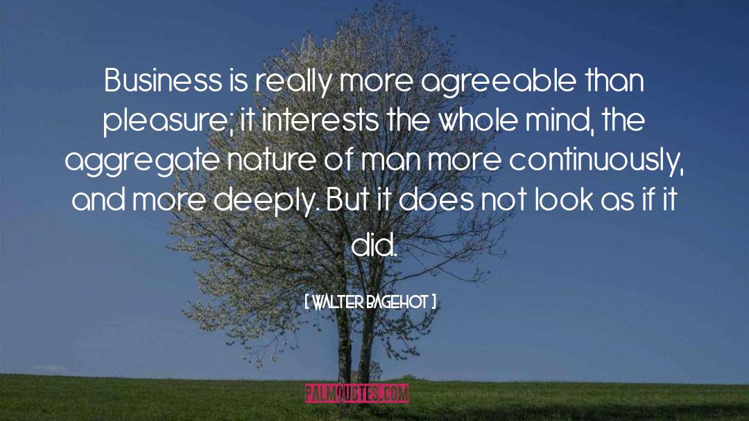 Walter Bagehot Quotes: Business is really more agreeable