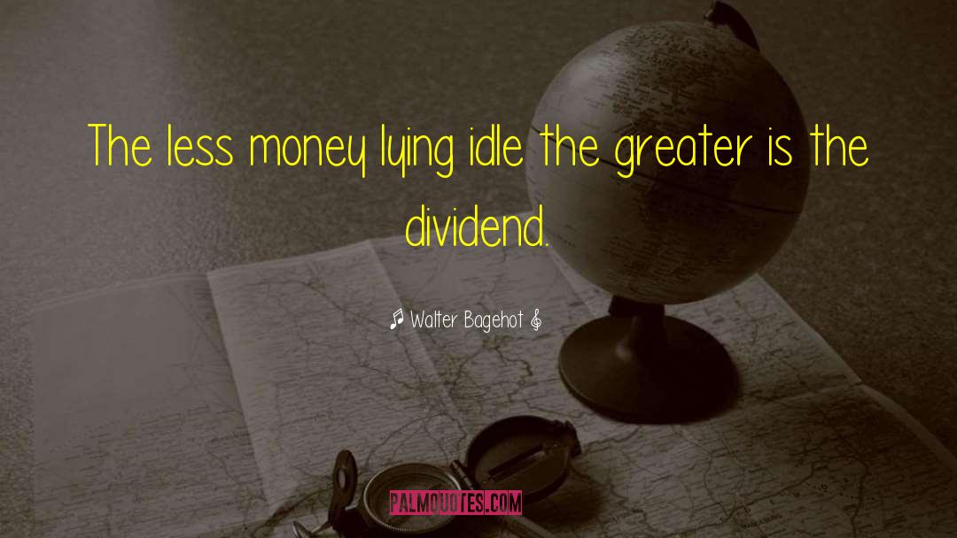 Walter Bagehot Quotes: The less money lying idle