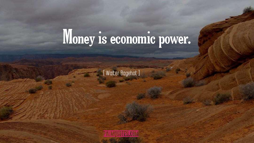 Walter Bagehot Quotes: Money is economic power.