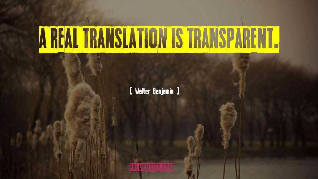 Walter Benjamin Quotes: A real translation is transparent.