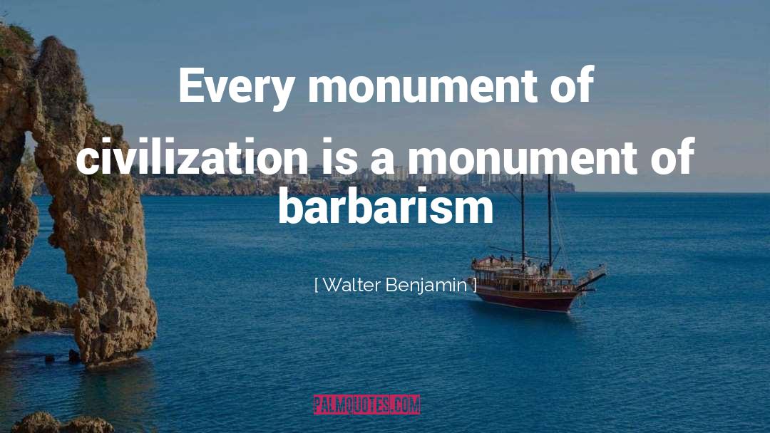 Walter Benjamin Quotes: Every monument of civilization is