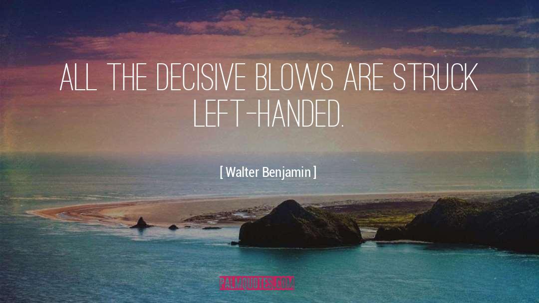 Walter Benjamin Quotes: All the decisive blows are