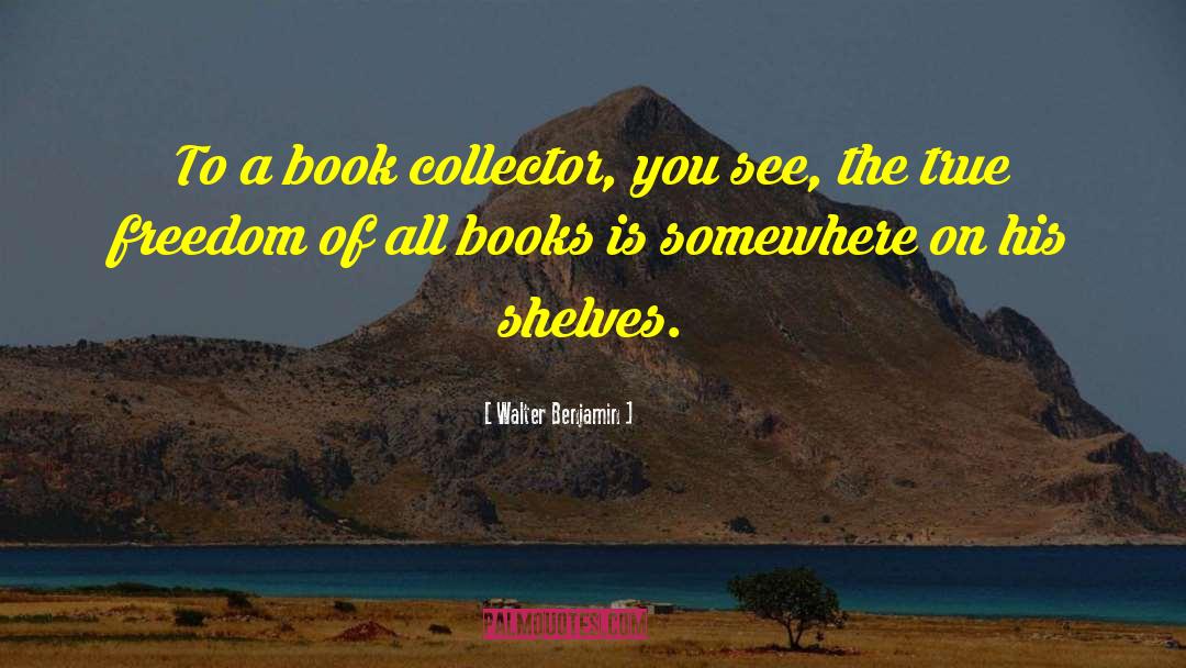 Walter Benjamin Quotes: To a book collector, you