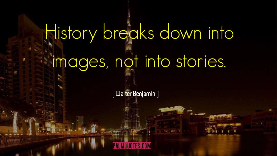 Walter Benjamin Quotes: History breaks down into images,