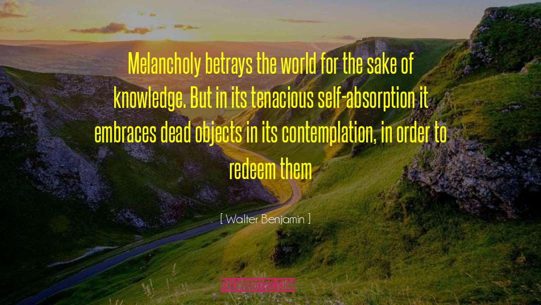 Walter Benjamin Quotes: Melancholy betrays the world for