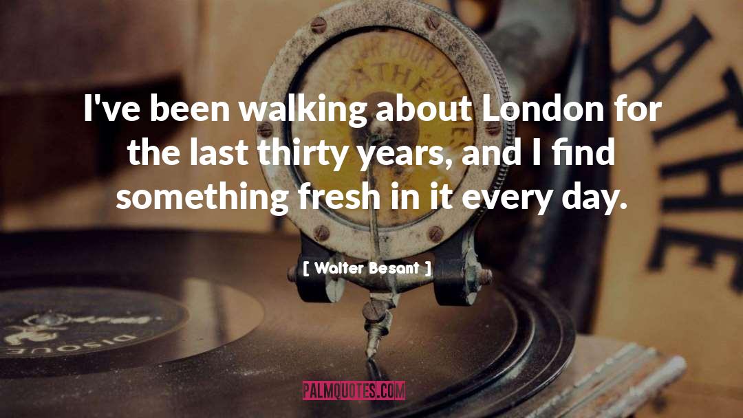 Walter Besant Quotes: I've been walking about London