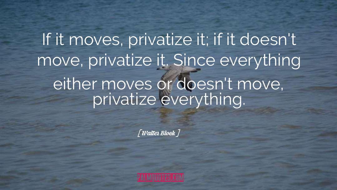 Walter Block Quotes: If it moves, privatize it;