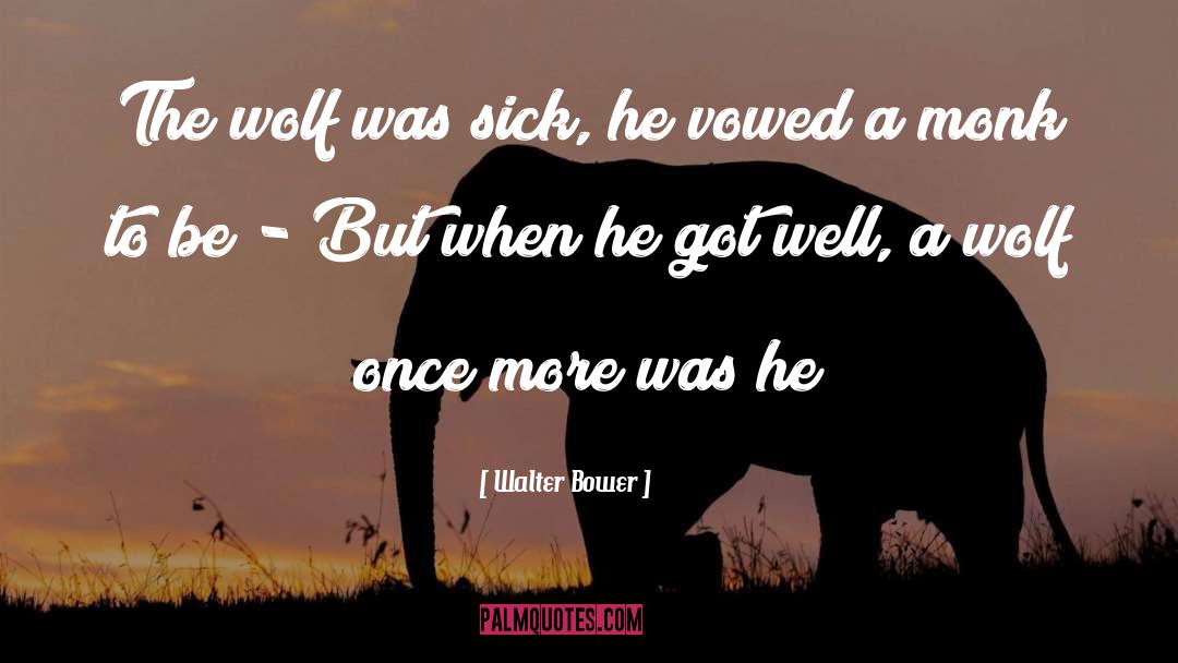 Walter Bower Quotes: The wolf was sick, he